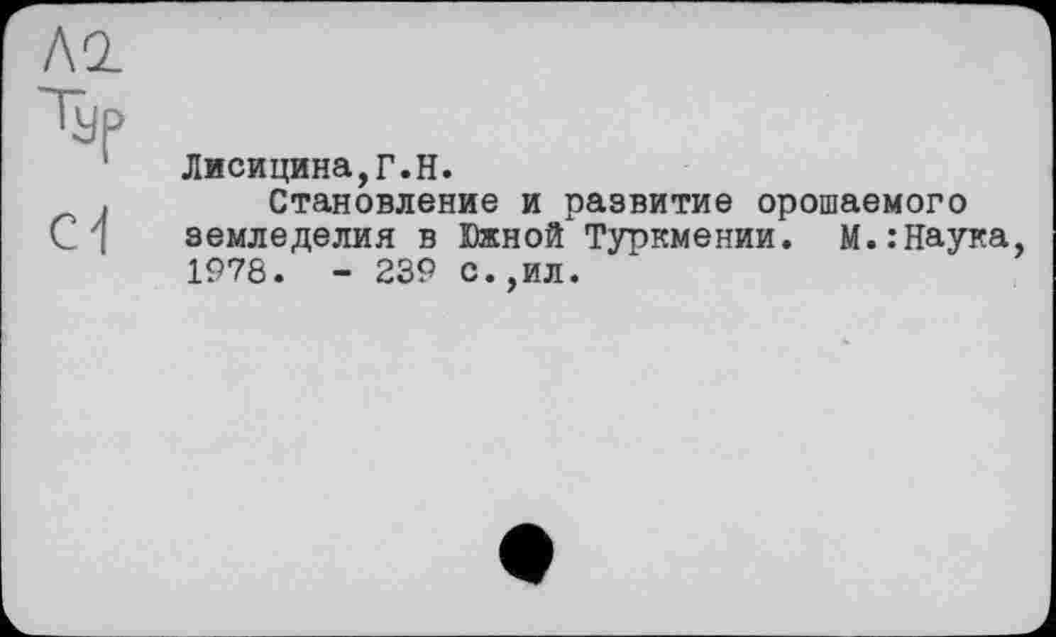 ﻿Ai
■Typ
c1
Лисицина,Г.Н.
Становление и развитие орошаемого земледелия в Южной Туркмении. М.:Наука 1978. - 239 с.,ил.